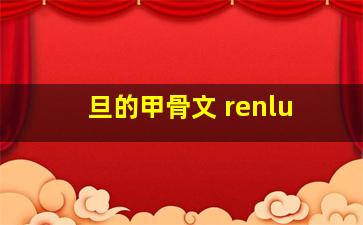 旦的甲骨文 renlu